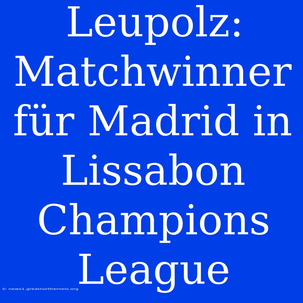 Leupolz: Matchwinner Für Madrid In Lissabon Champions League