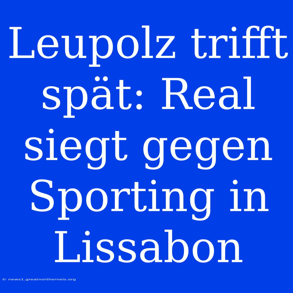 Leupolz Trifft Spät: Real Siegt Gegen Sporting In Lissabon