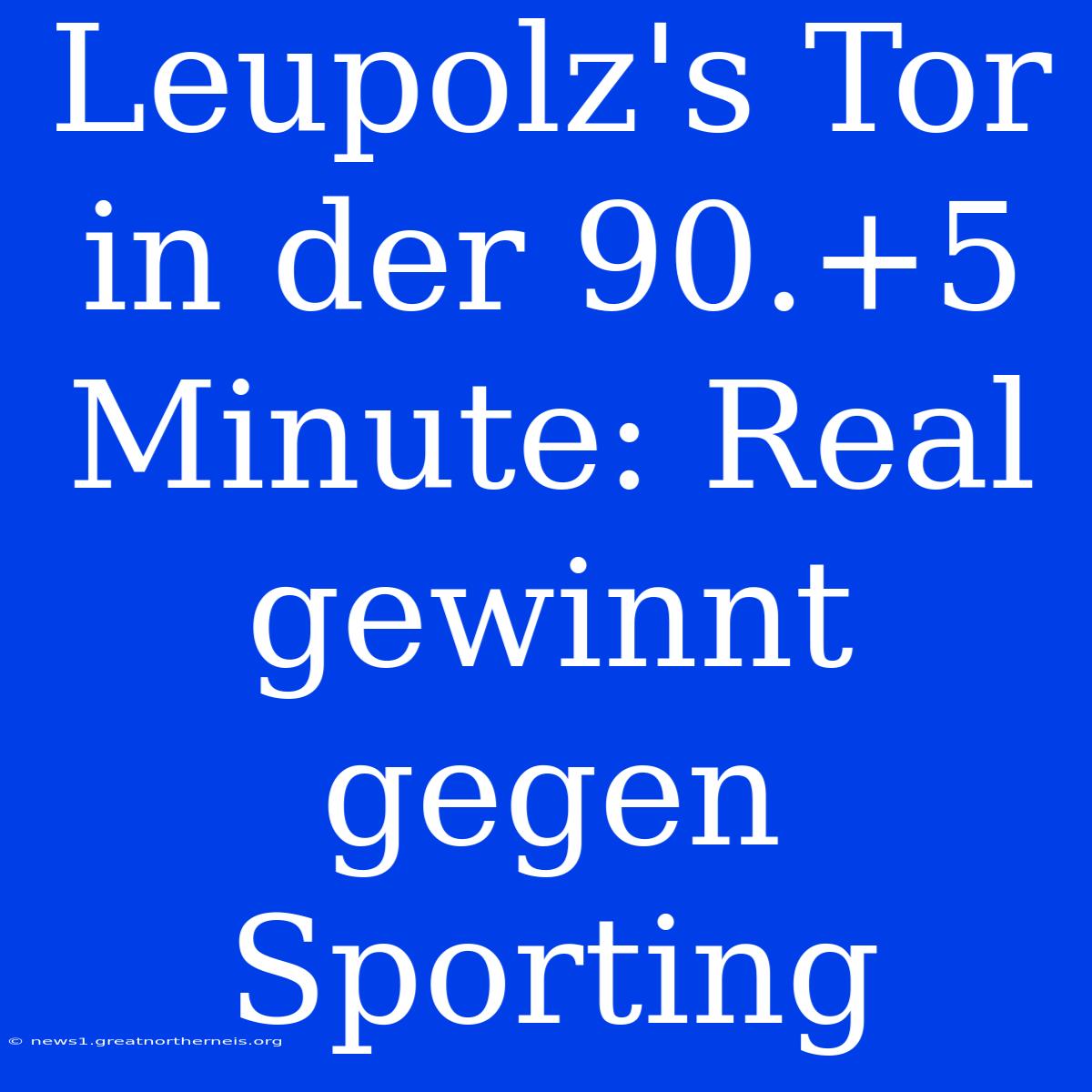 Leupolz's Tor In Der 90.+5 Minute: Real Gewinnt Gegen Sporting