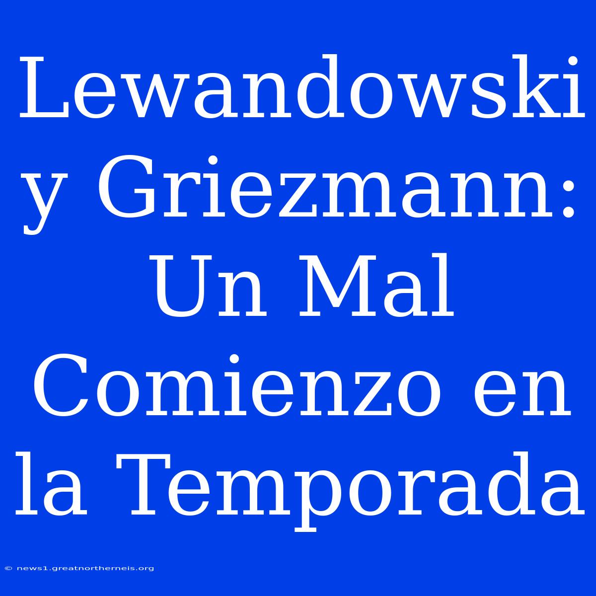 Lewandowski Y Griezmann: Un Mal Comienzo En La Temporada