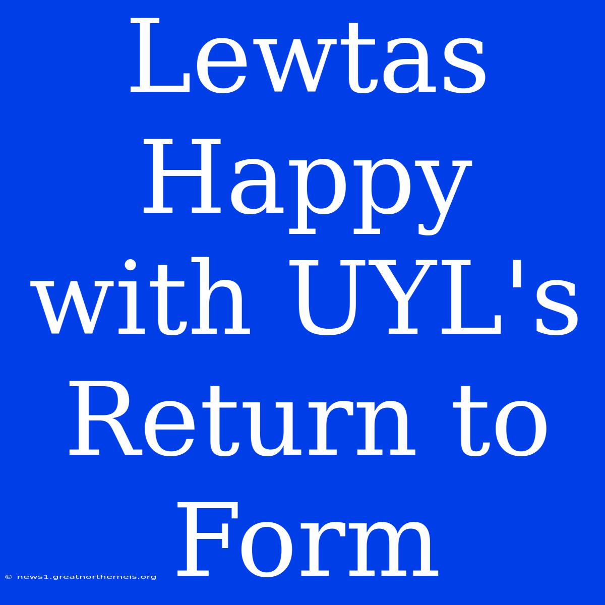 Lewtas Happy With UYL's Return To Form