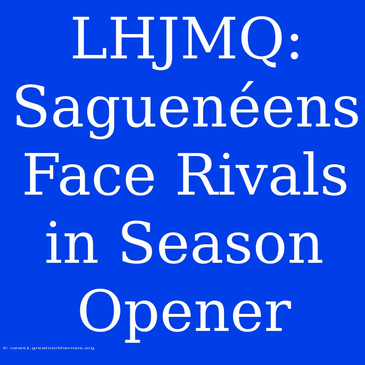 LHJMQ: Saguenéens Face Rivals In Season Opener