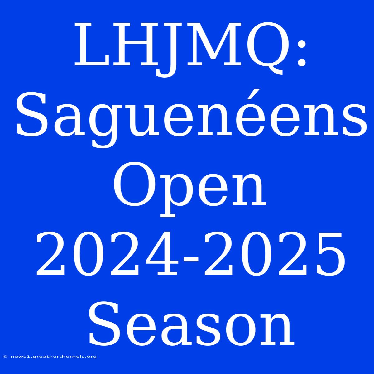 LHJMQ: Saguenéens Open 2024-2025 Season