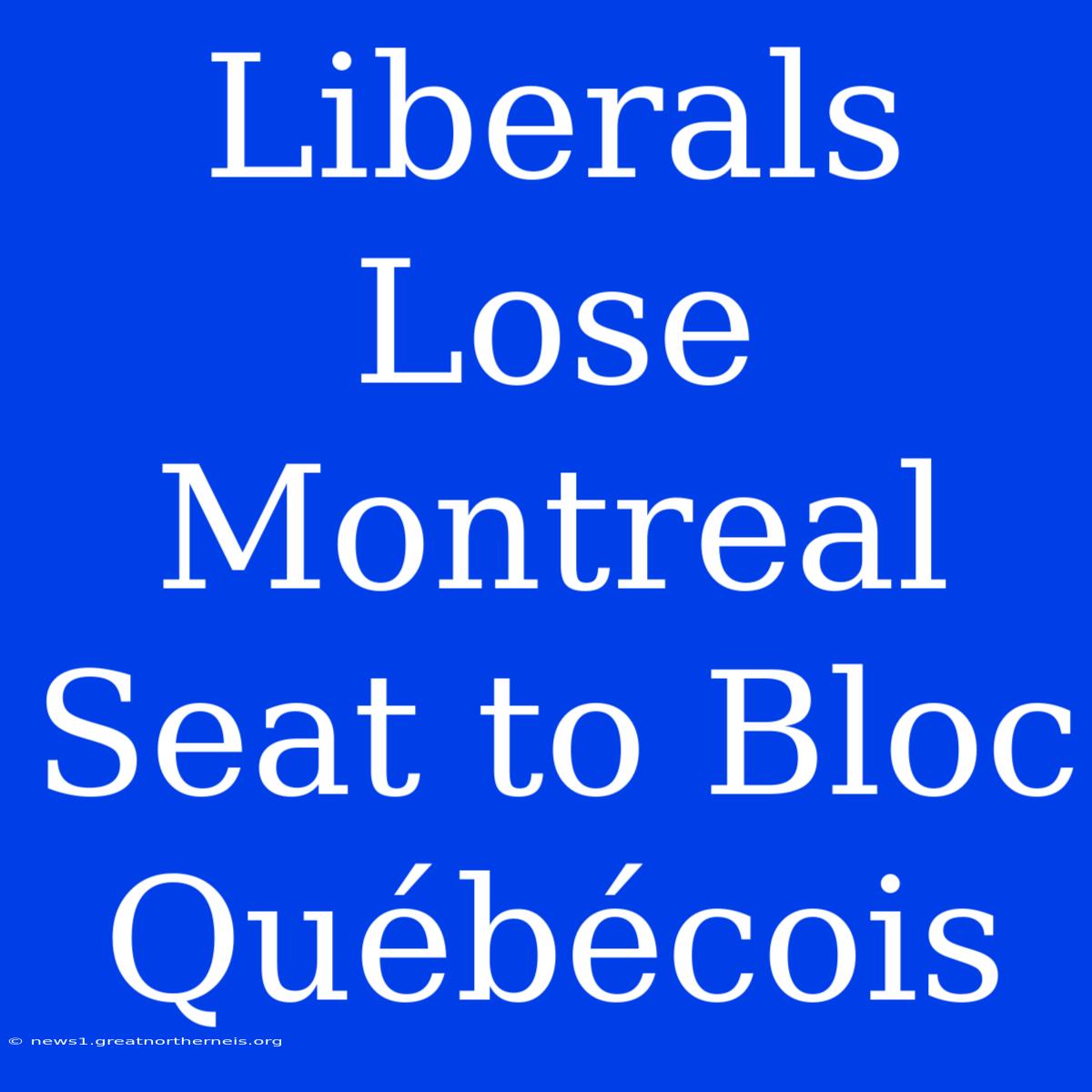 Liberals Lose Montreal Seat To Bloc Québécois