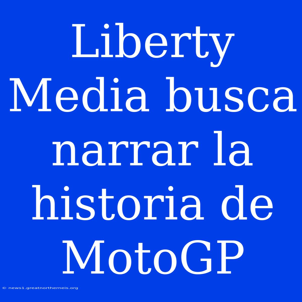 Liberty Media Busca Narrar La Historia De MotoGP