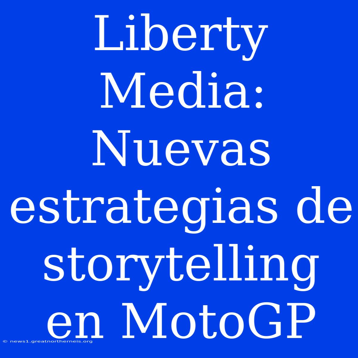 Liberty Media: Nuevas Estrategias De Storytelling En MotoGP