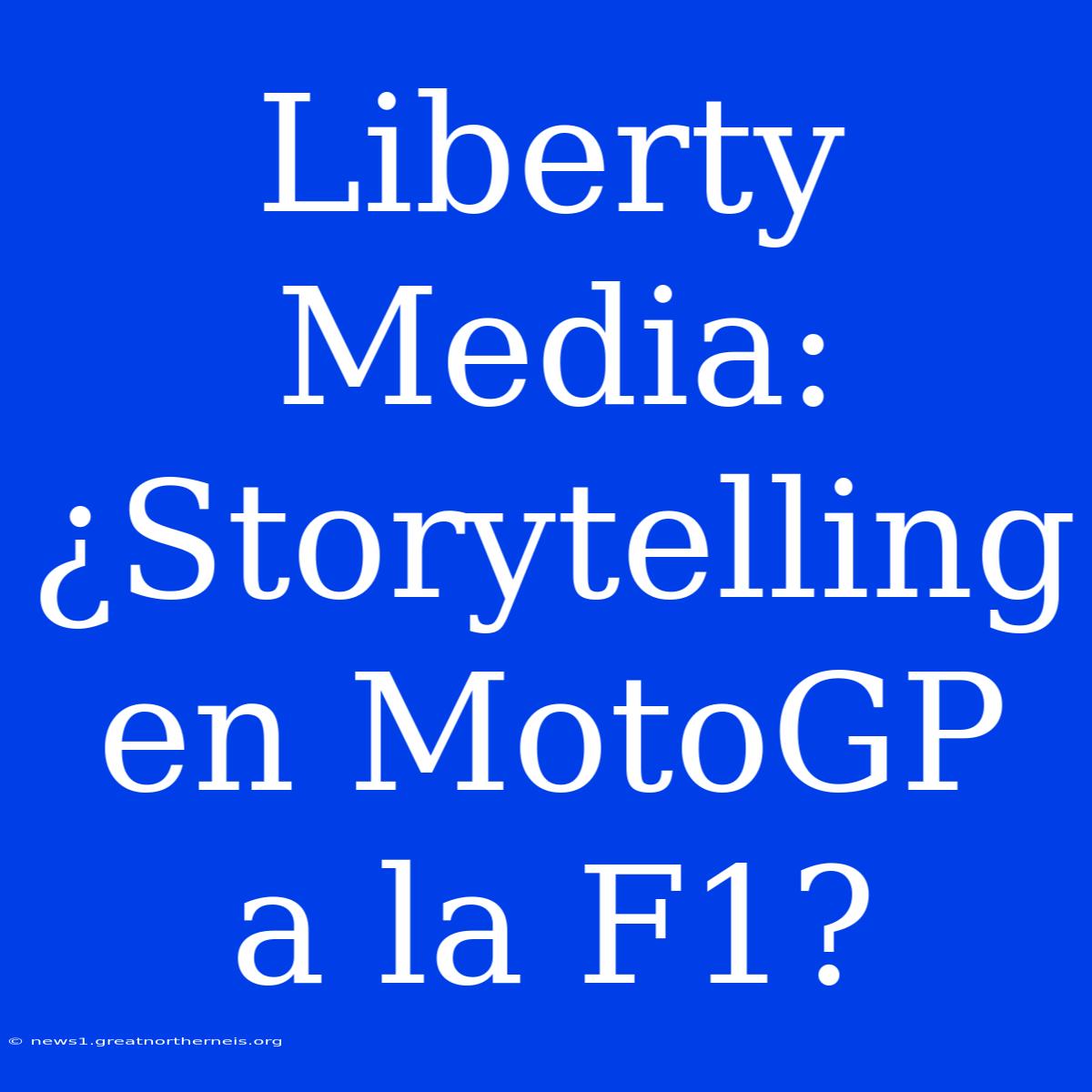 Liberty Media: ¿Storytelling En MotoGP A La F1?