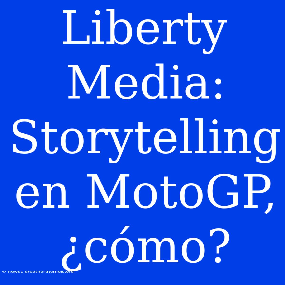 Liberty Media: Storytelling En MotoGP, ¿cómo?