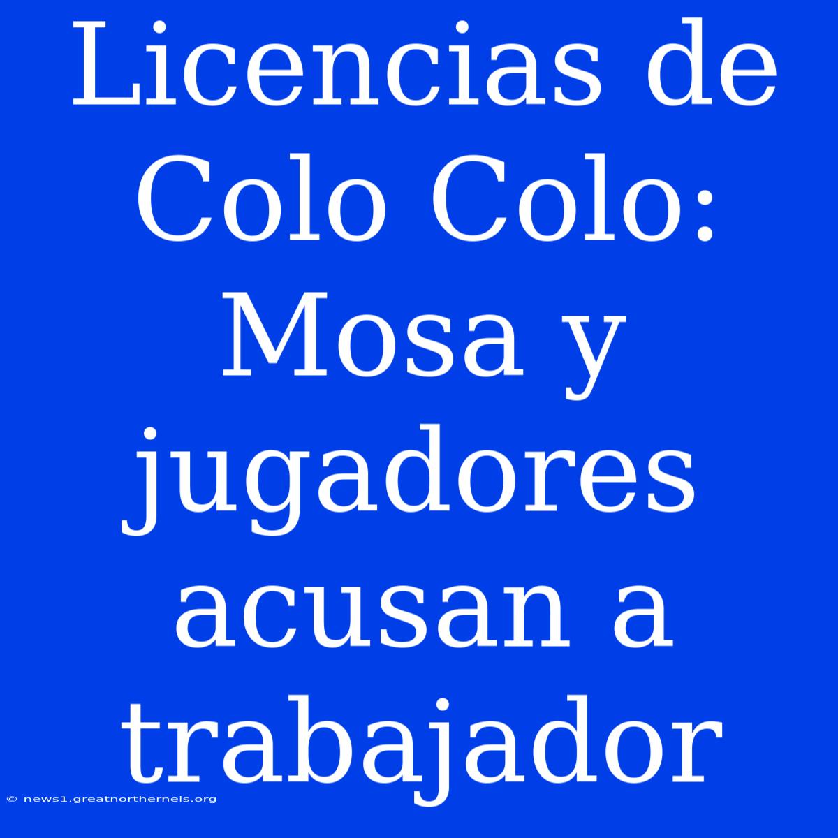 Licencias De Colo Colo: Mosa Y Jugadores Acusan A Trabajador