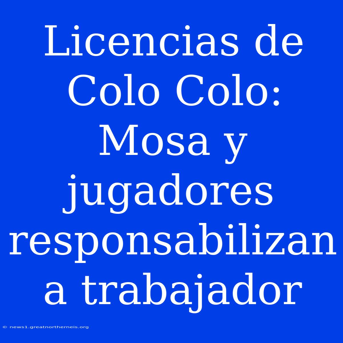 Licencias De Colo Colo: Mosa Y Jugadores Responsabilizan A Trabajador