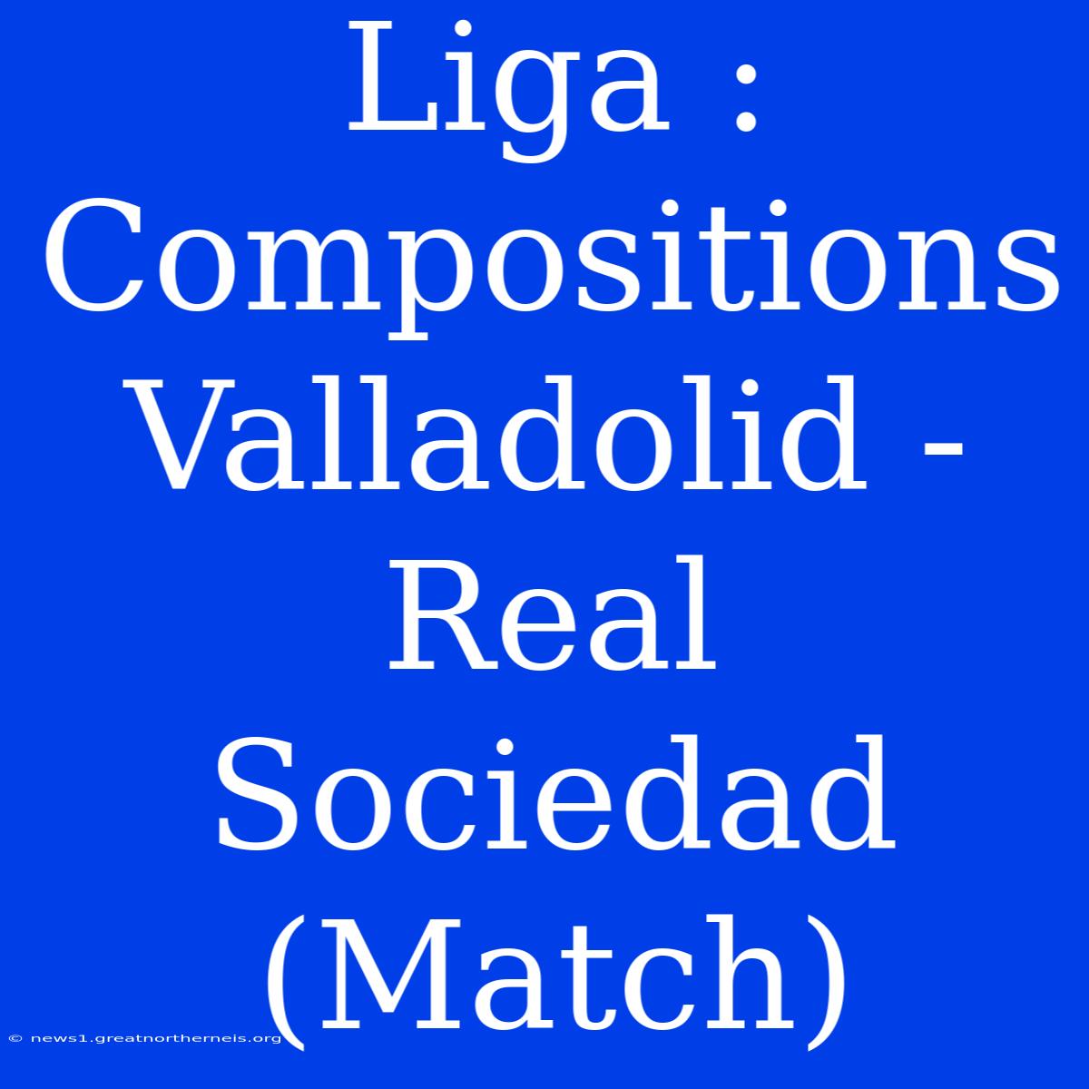 Liga : Compositions Valladolid - Real Sociedad (Match)