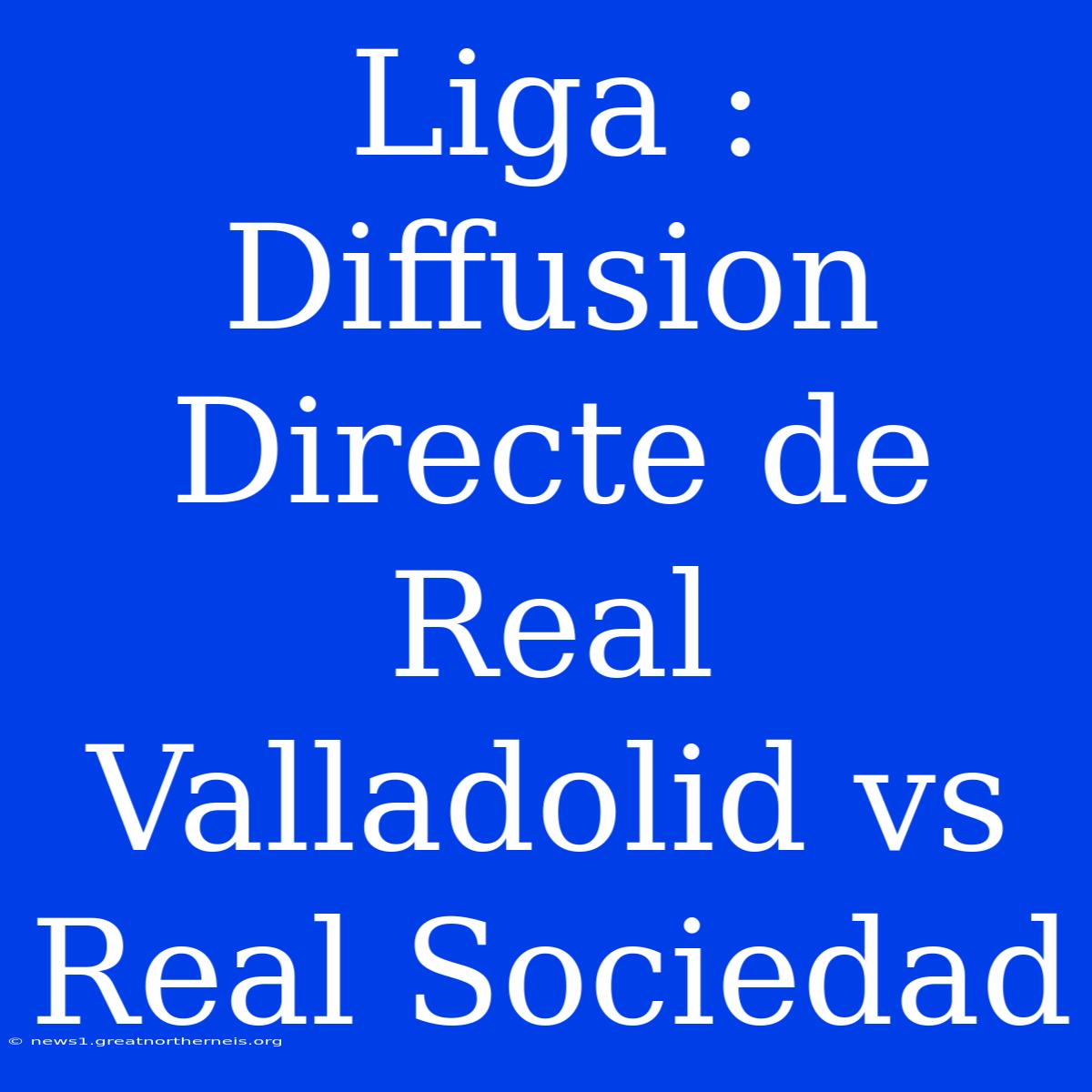 Liga : Diffusion Directe De Real Valladolid Vs Real Sociedad