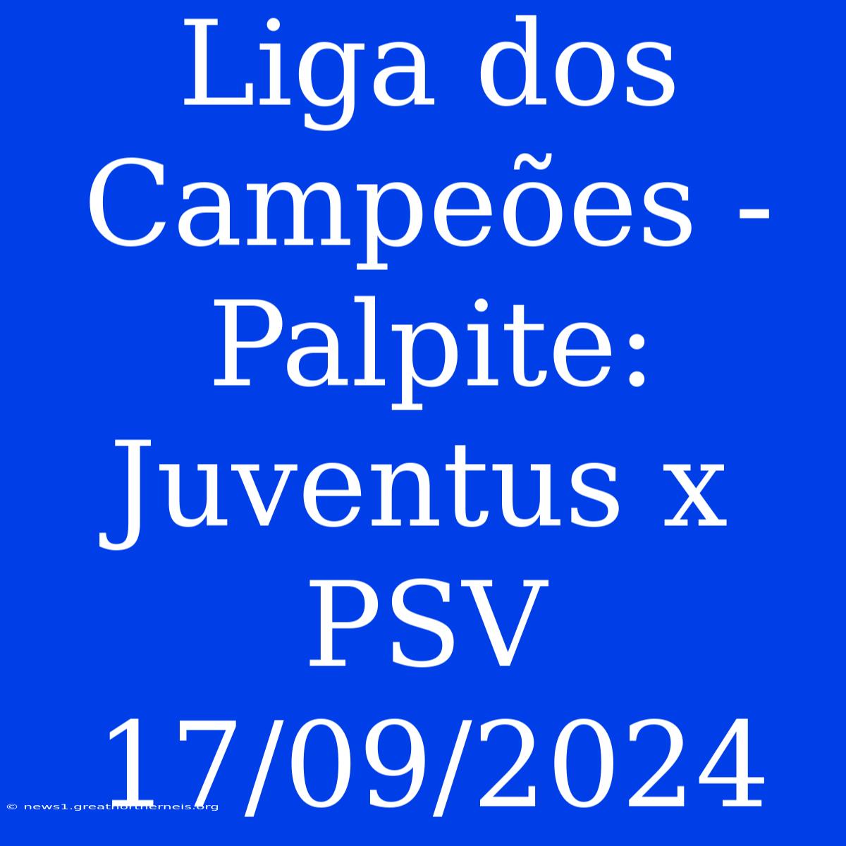 Liga Dos Campeões - Palpite: Juventus X PSV 17/09/2024