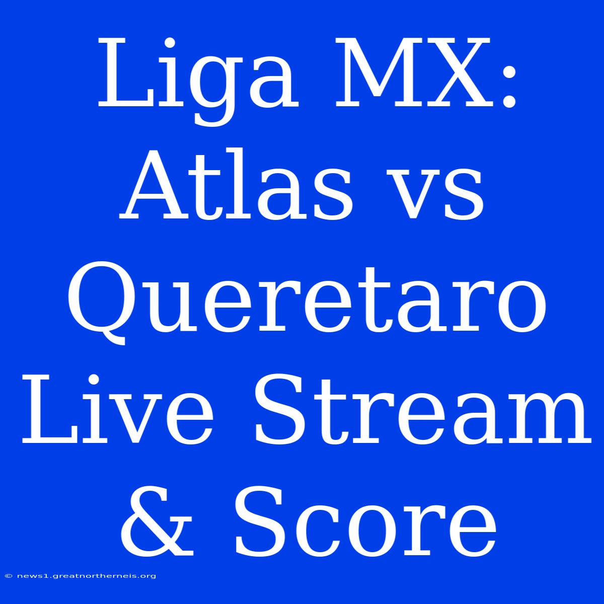 Liga MX: Atlas Vs Queretaro Live Stream & Score