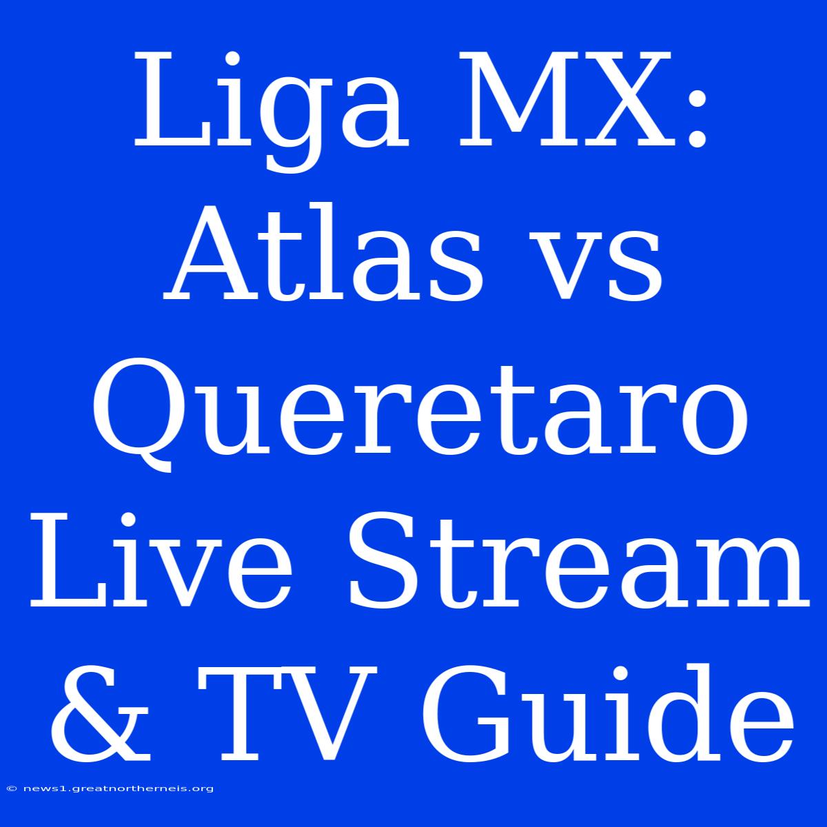 Liga MX: Atlas Vs Queretaro Live Stream & TV Guide