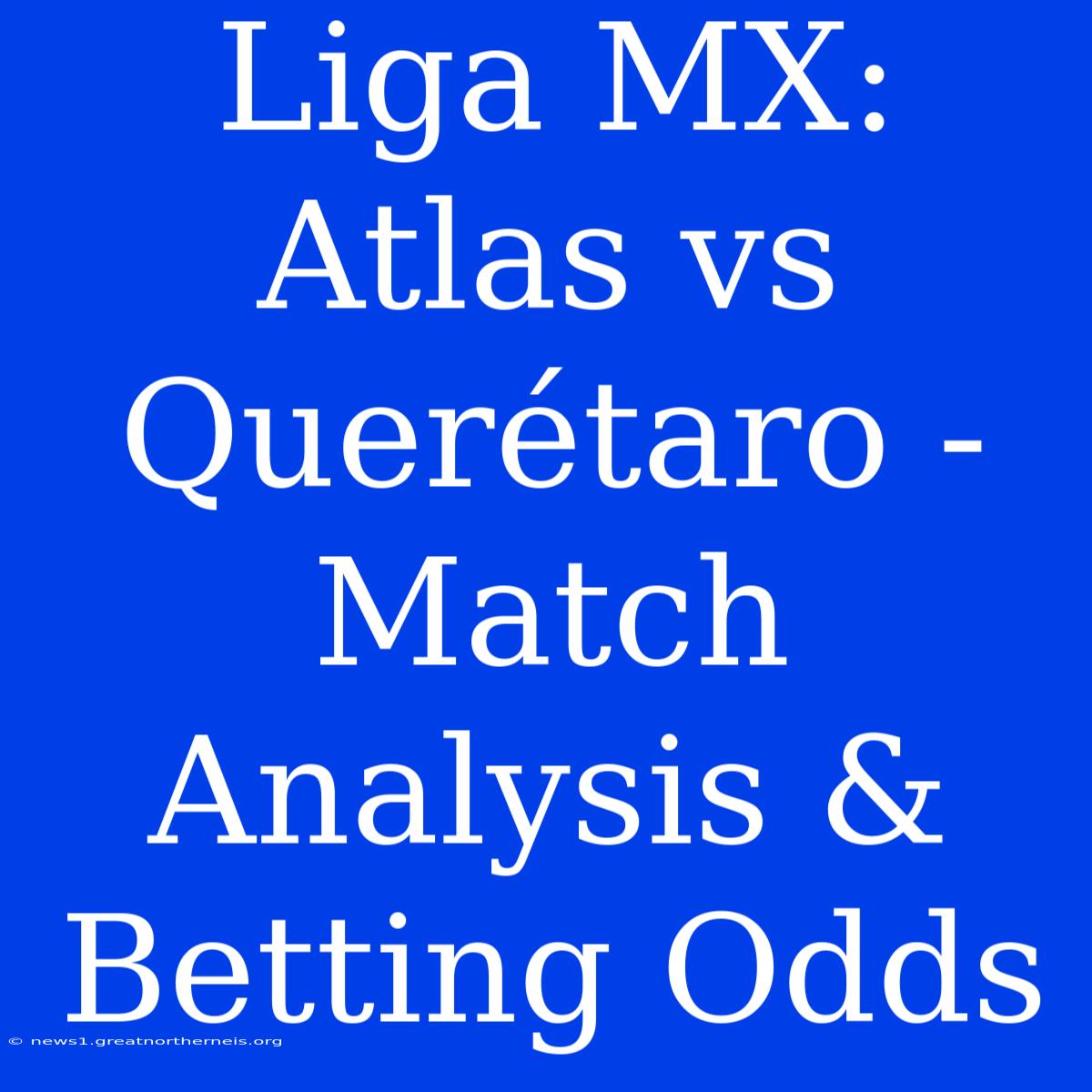 Liga MX: Atlas Vs Querétaro - Match Analysis & Betting Odds