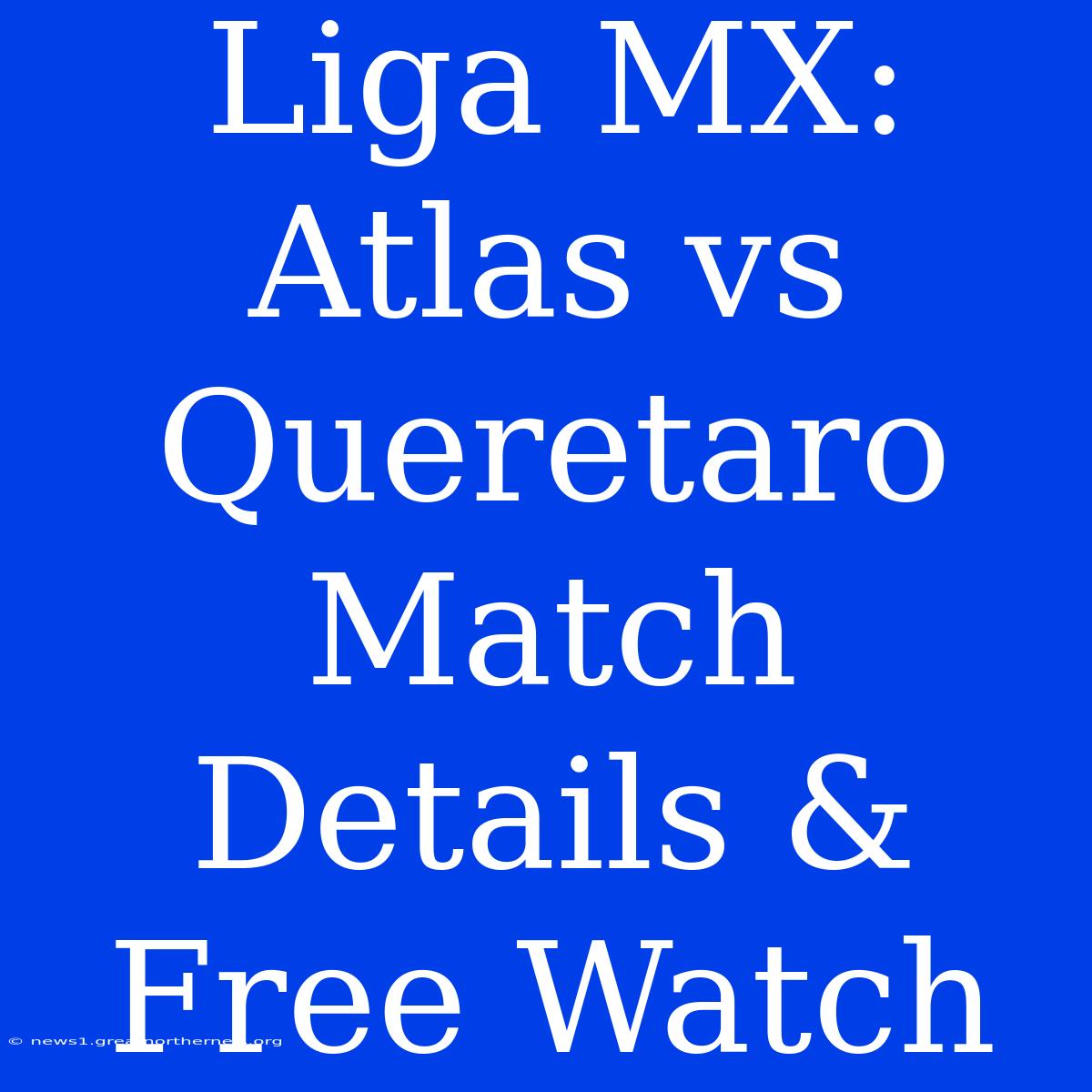 Liga MX: Atlas Vs Queretaro Match Details & Free Watch