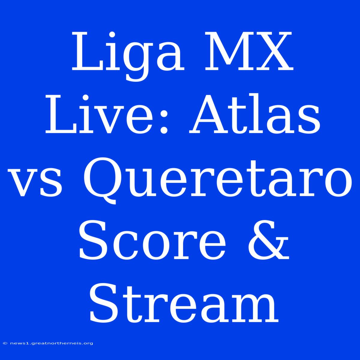 Liga MX Live: Atlas Vs Queretaro Score & Stream