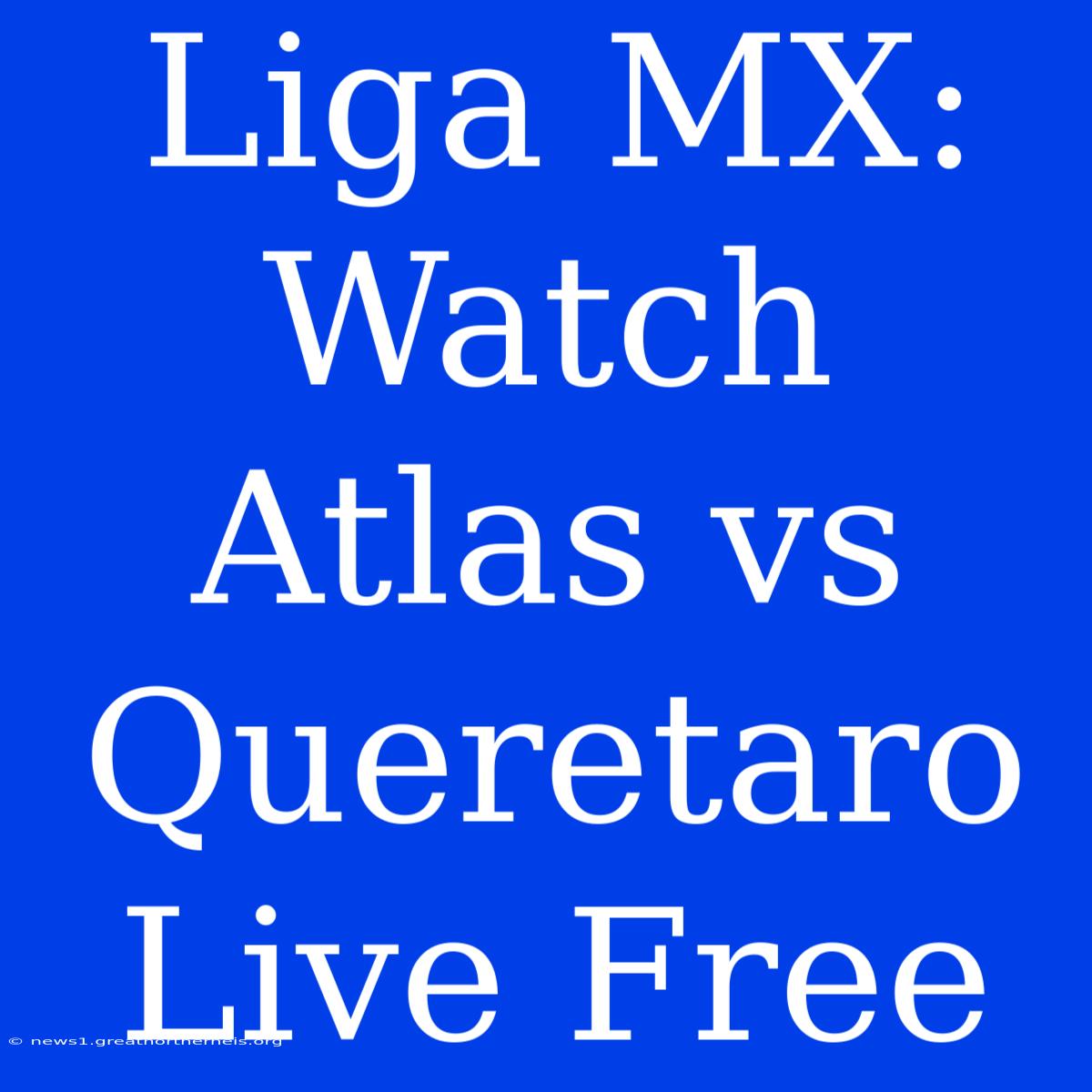 Liga MX: Watch Atlas Vs Queretaro Live Free