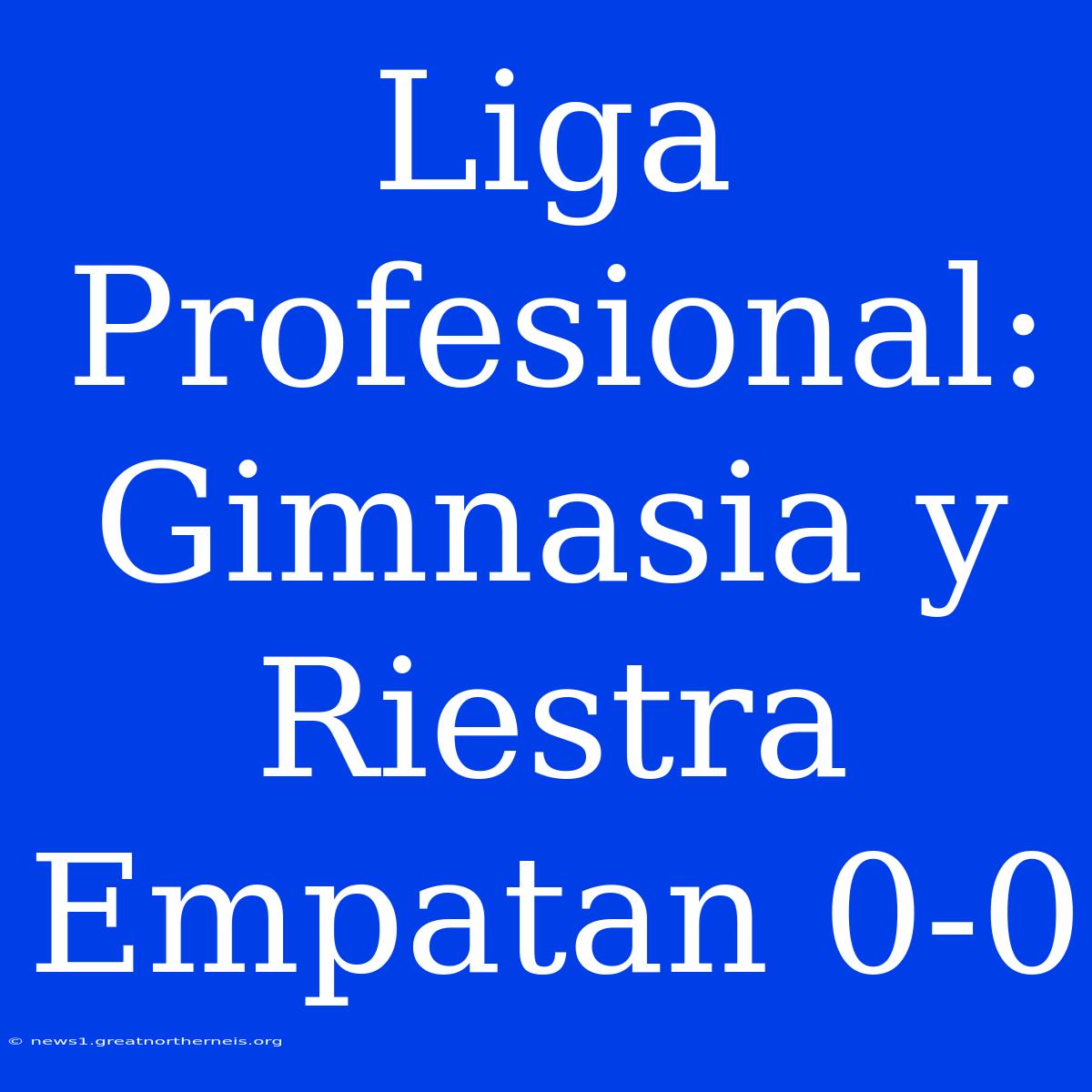 Liga Profesional: Gimnasia Y Riestra Empatan 0-0