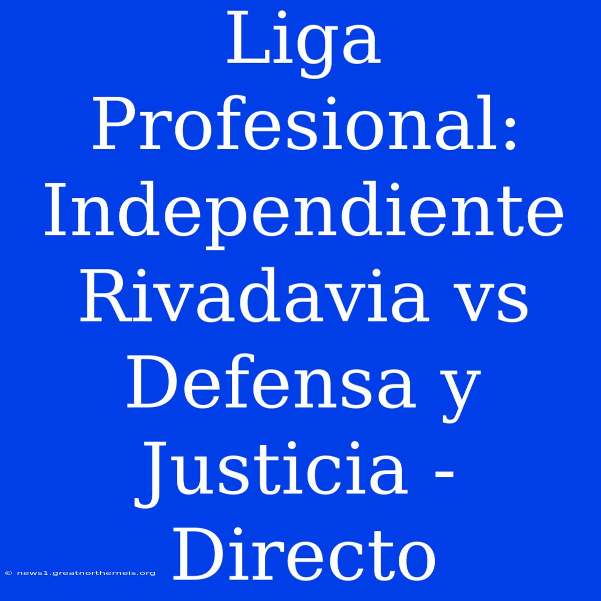 Liga Profesional: Independiente Rivadavia Vs Defensa Y Justicia - Directo