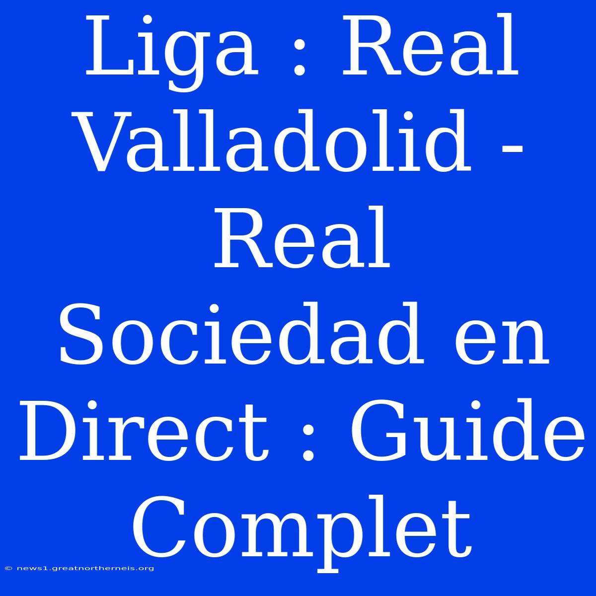 Liga : Real Valladolid - Real Sociedad En Direct : Guide Complet