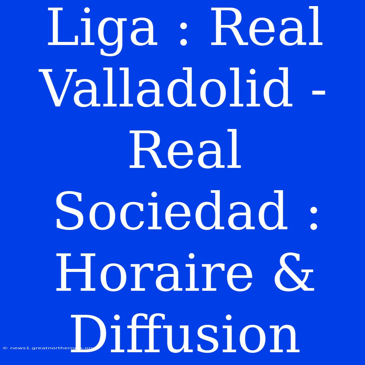 Liga : Real Valladolid - Real Sociedad : Horaire & Diffusion