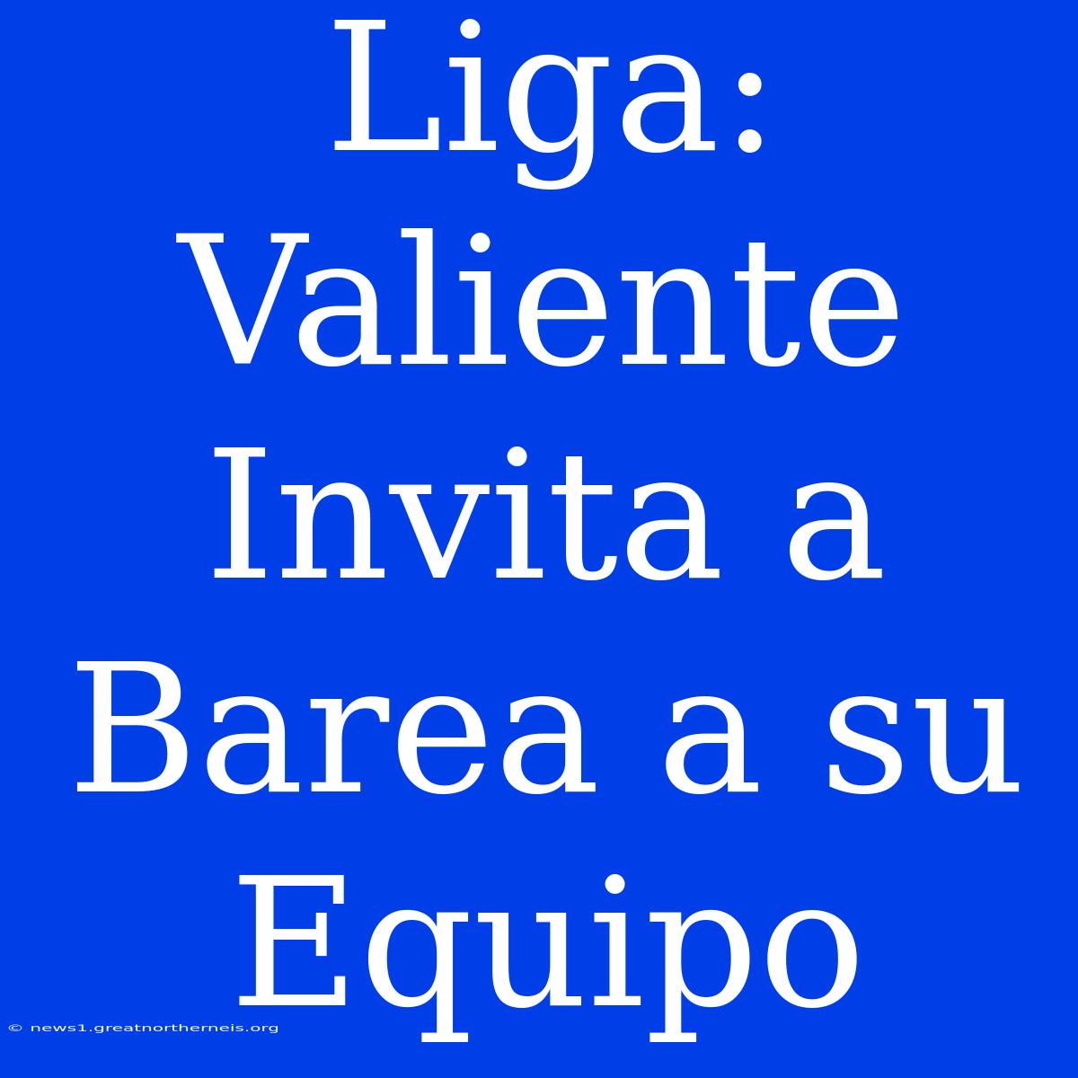 Liga: Valiente Invita A Barea A Su Equipo