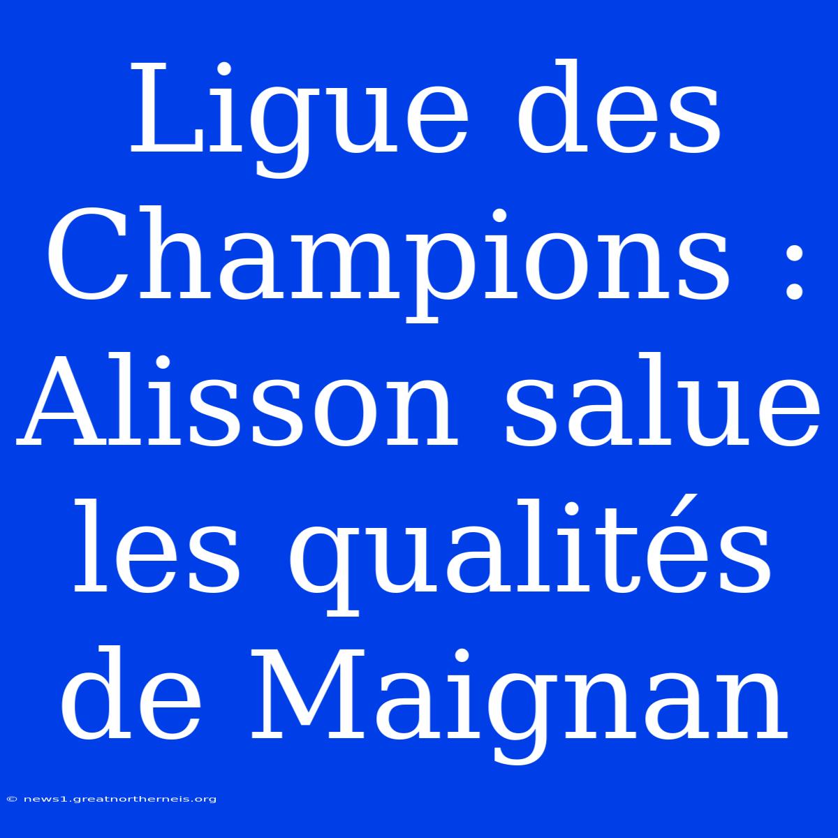 Ligue Des Champions : Alisson Salue Les Qualités De Maignan