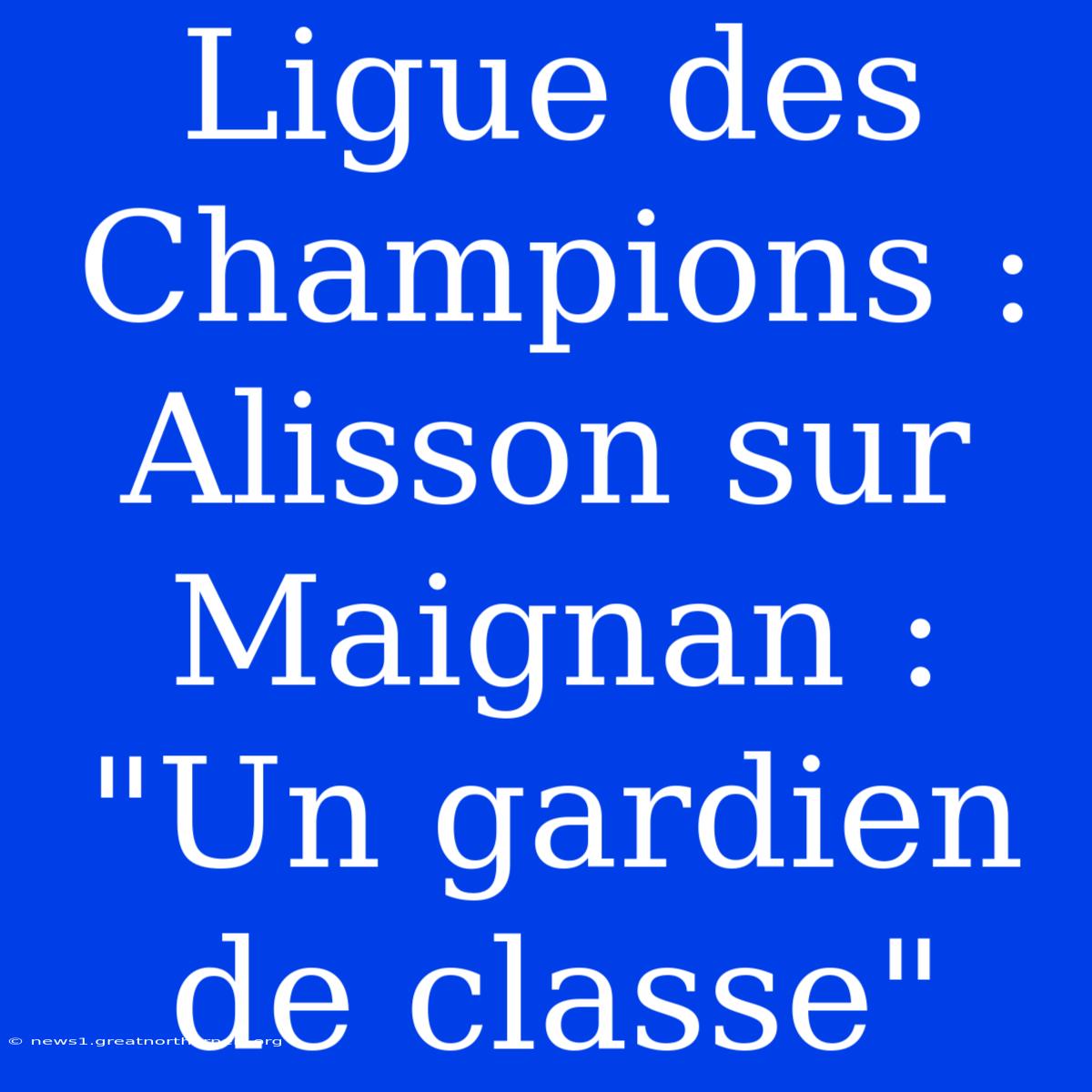 Ligue Des Champions : Alisson Sur Maignan : 