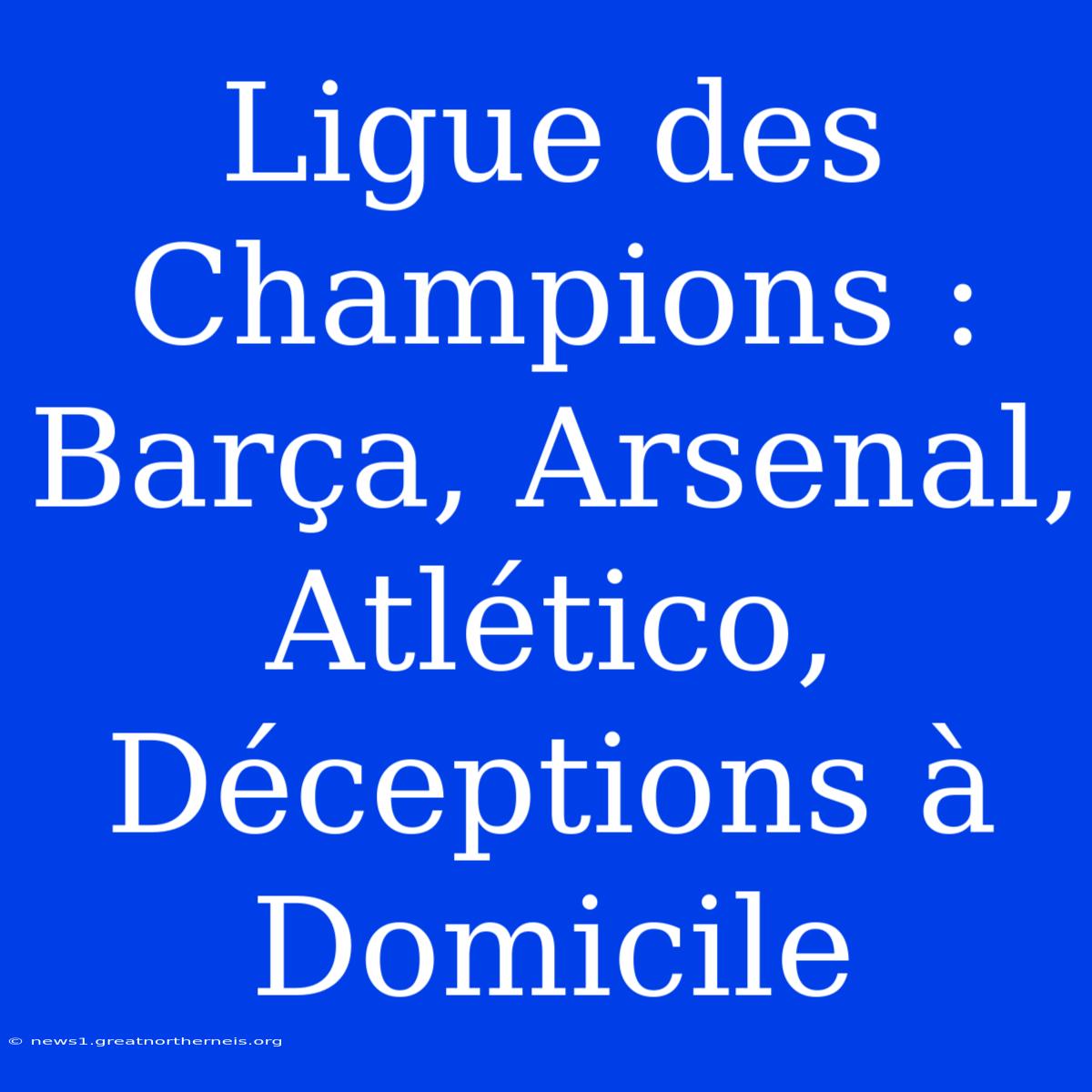 Ligue Des Champions : Barça, Arsenal, Atlético, Déceptions À Domicile