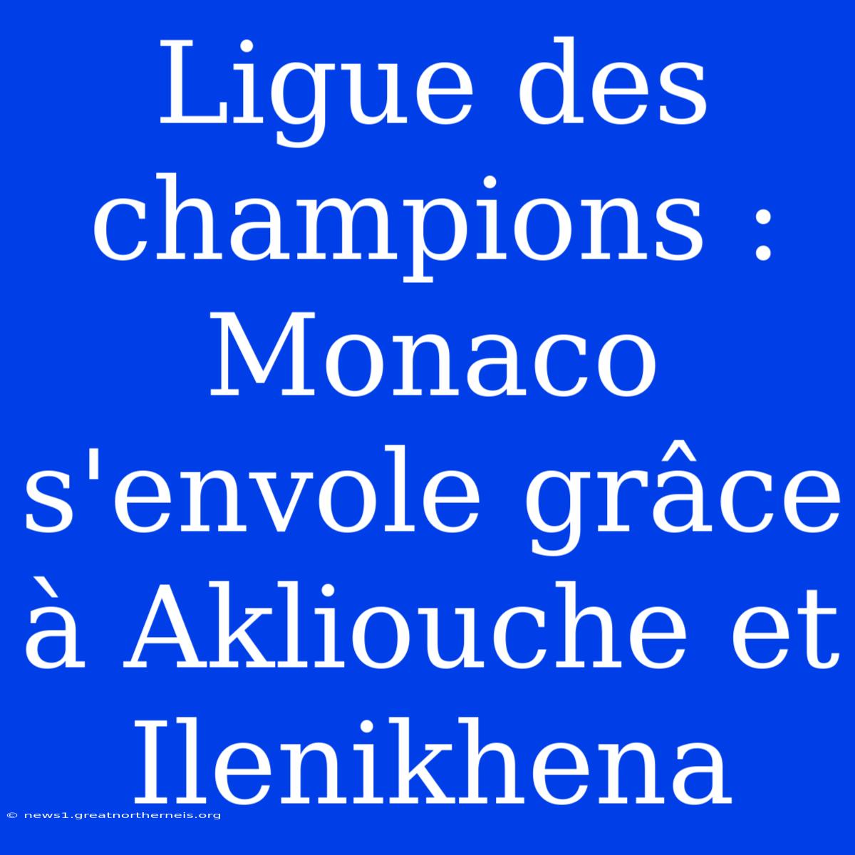 Ligue Des Champions : Monaco S'envole Grâce À Akliouche Et Ilenikhena