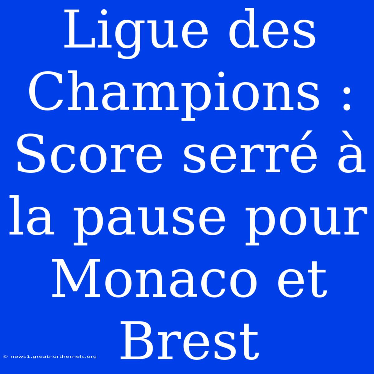 Ligue Des Champions : Score Serré À La Pause Pour Monaco Et Brest