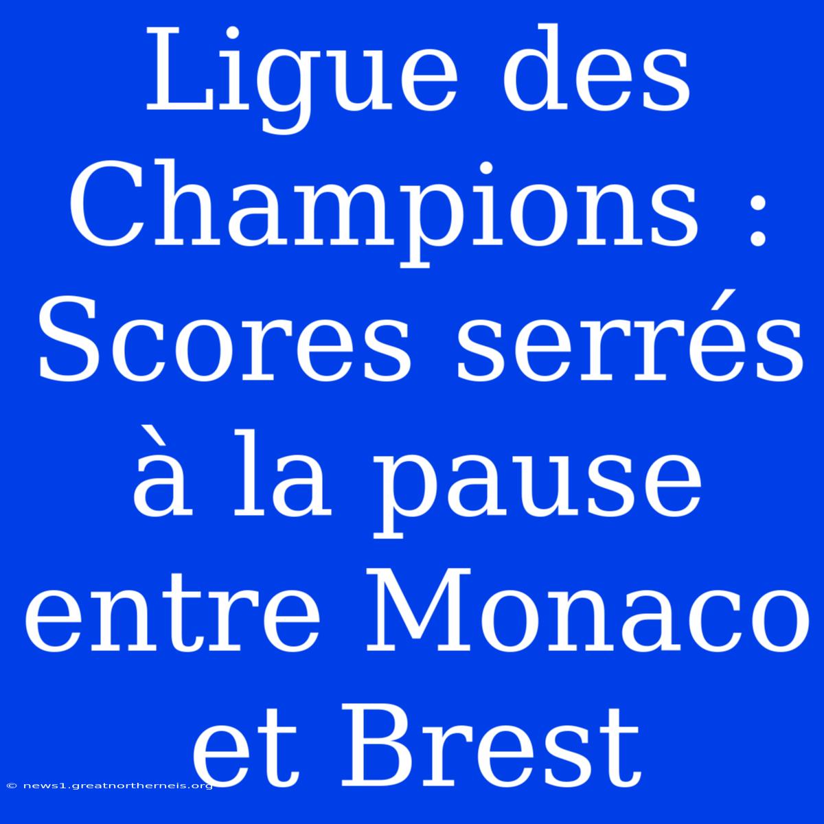 Ligue Des Champions : Scores Serrés À La Pause Entre Monaco Et Brest