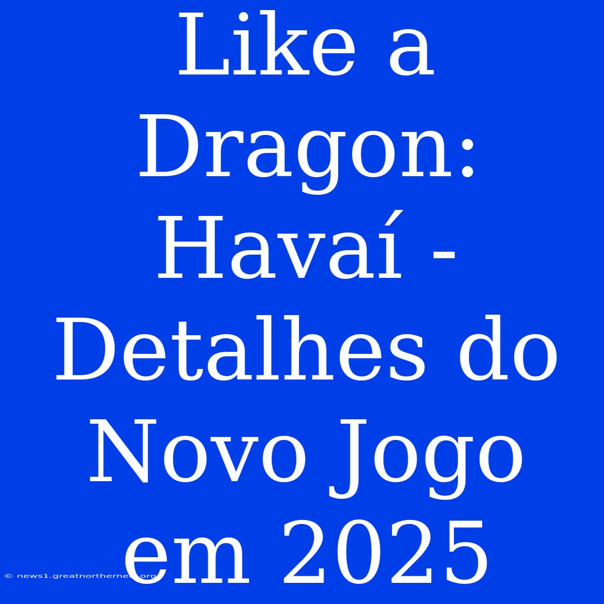 Like A Dragon: Havaí - Detalhes Do Novo Jogo Em 2025