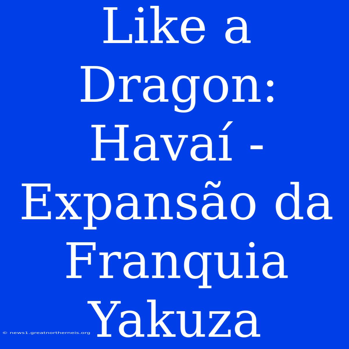 Like A Dragon: Havaí - Expansão Da Franquia Yakuza