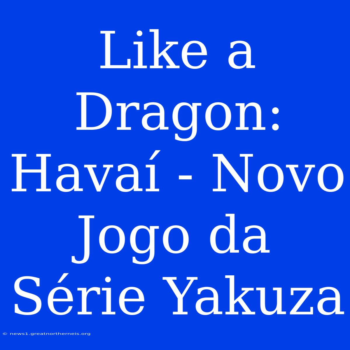 Like A Dragon: Havaí - Novo Jogo Da Série Yakuza