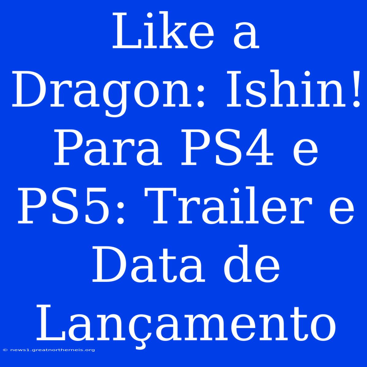 Like A Dragon: Ishin! Para PS4 E PS5: Trailer E Data De Lançamento