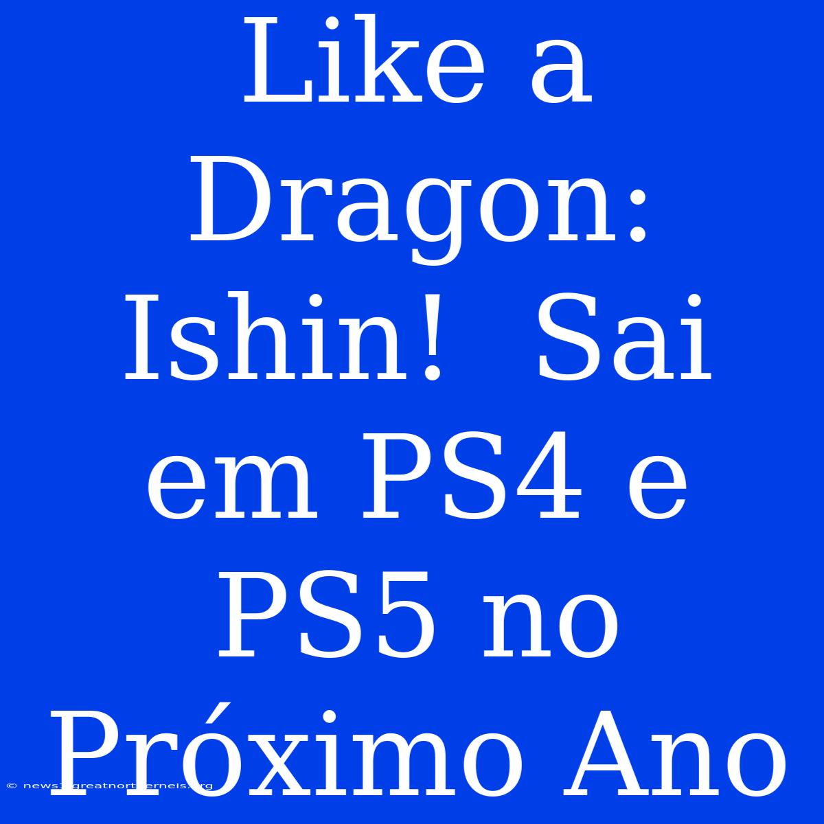 Like A Dragon: Ishin!  Sai Em PS4 E PS5 No Próximo Ano