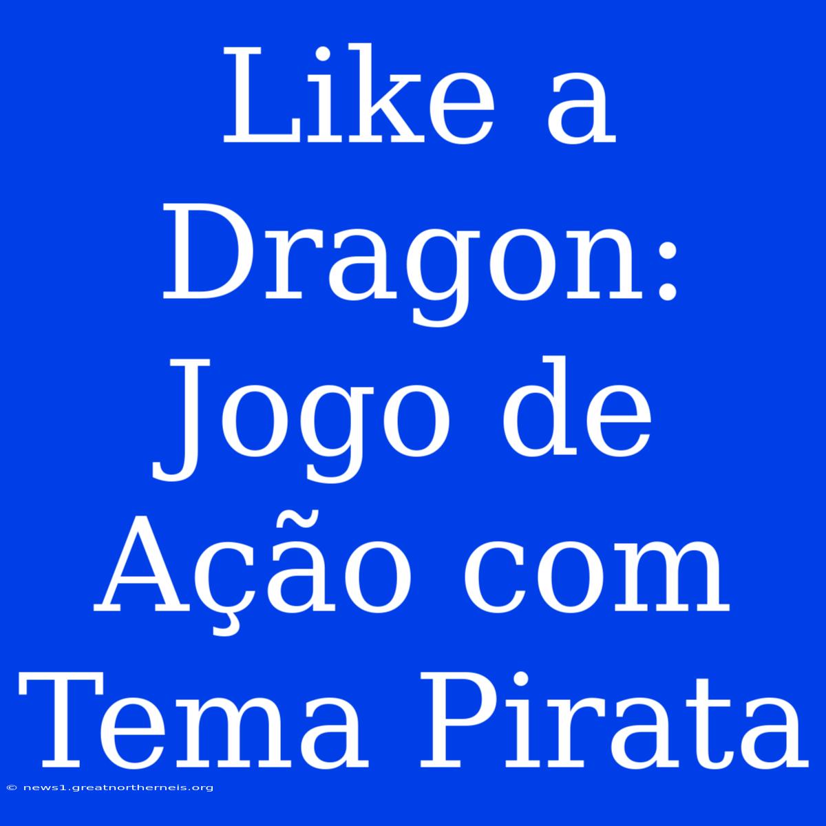 Like A Dragon: Jogo De Ação Com Tema Pirata