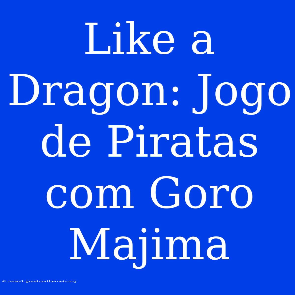 Like A Dragon: Jogo De Piratas Com Goro Majima