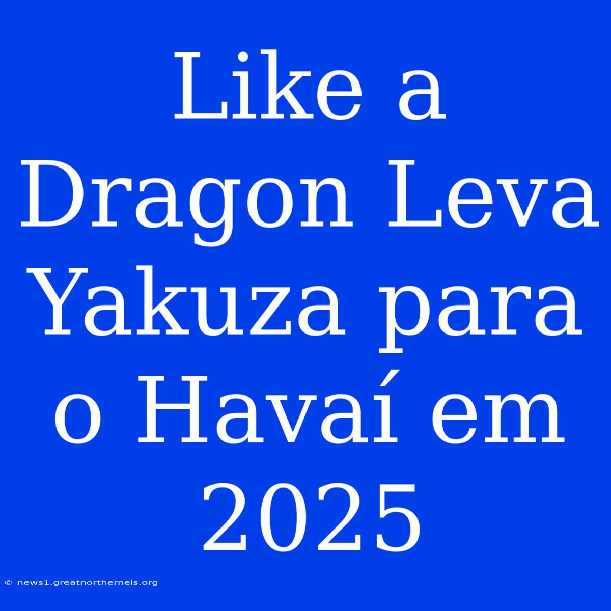 Like A Dragon Leva Yakuza Para O Havaí Em 2025