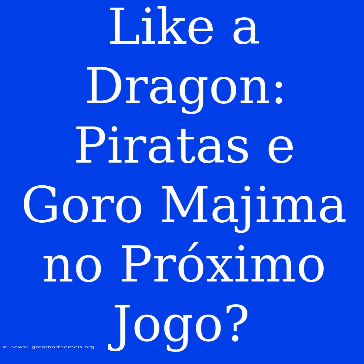 Like A Dragon: Piratas E Goro Majima No Próximo Jogo?