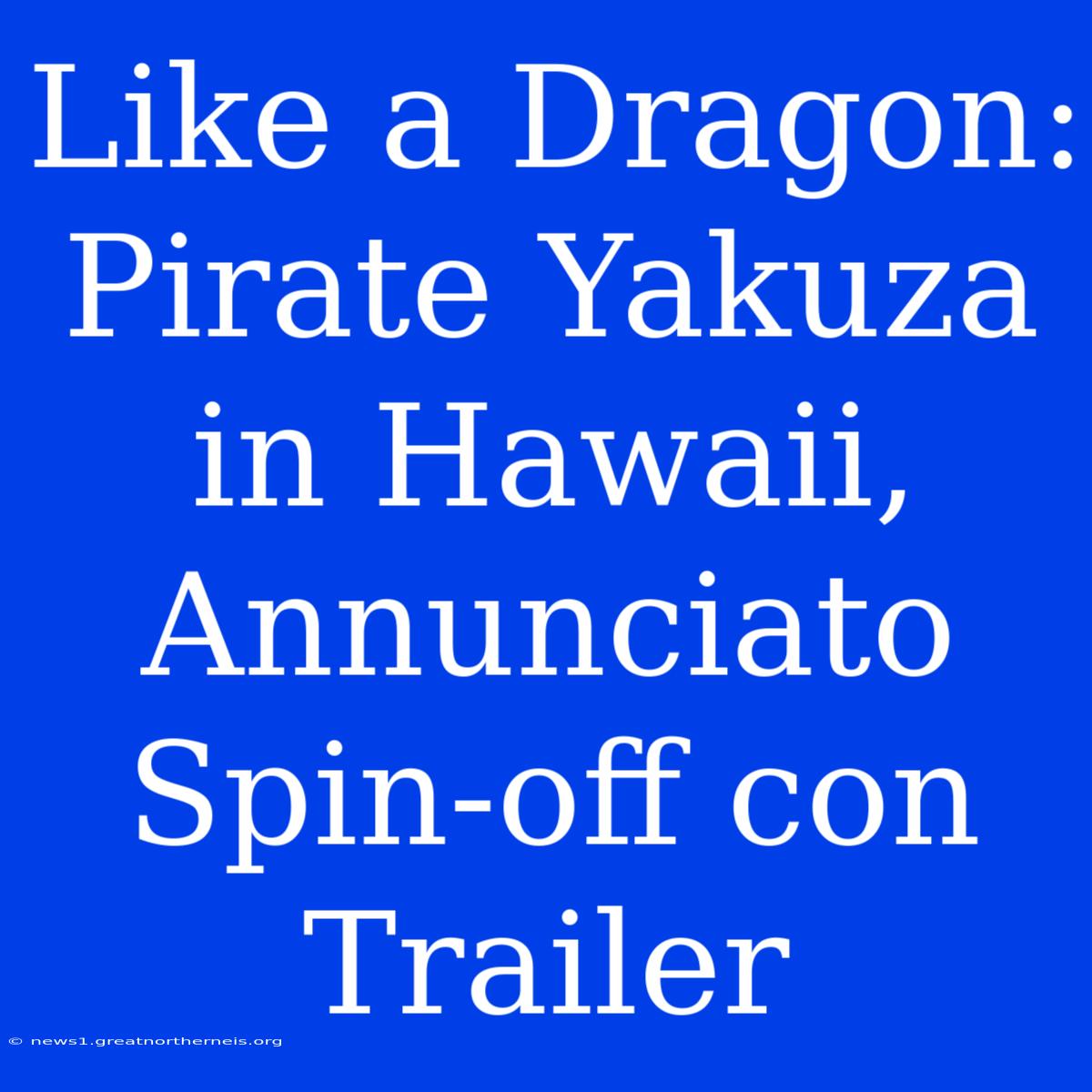 Like A Dragon: Pirate Yakuza In Hawaii, Annunciato Spin-off Con Trailer