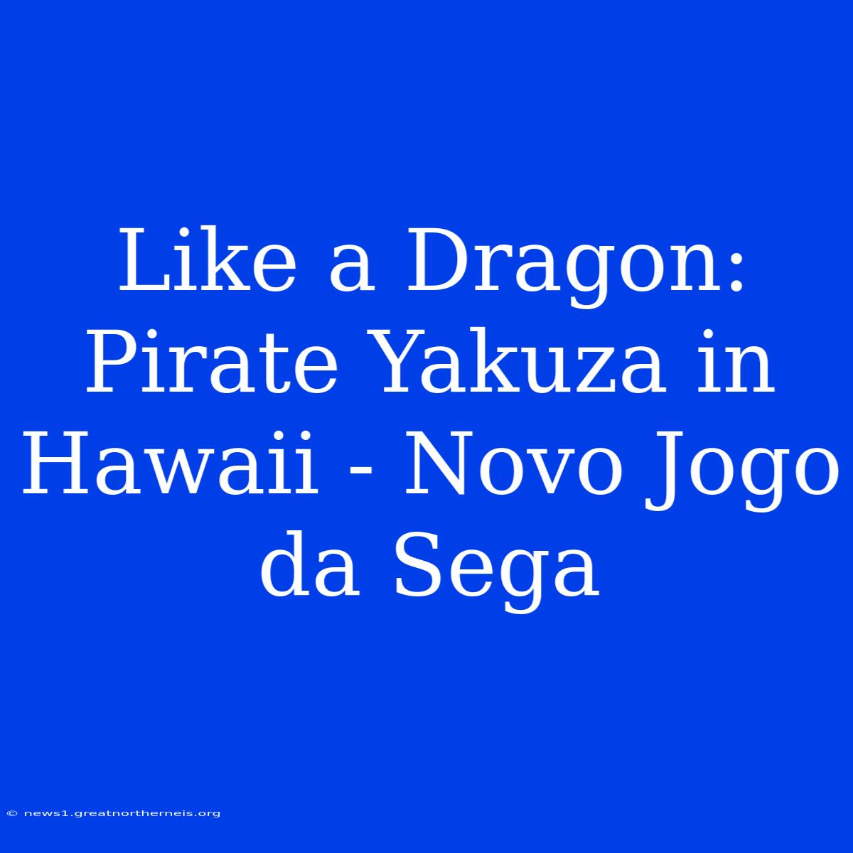 Like A Dragon: Pirate Yakuza In Hawaii - Novo Jogo Da Sega