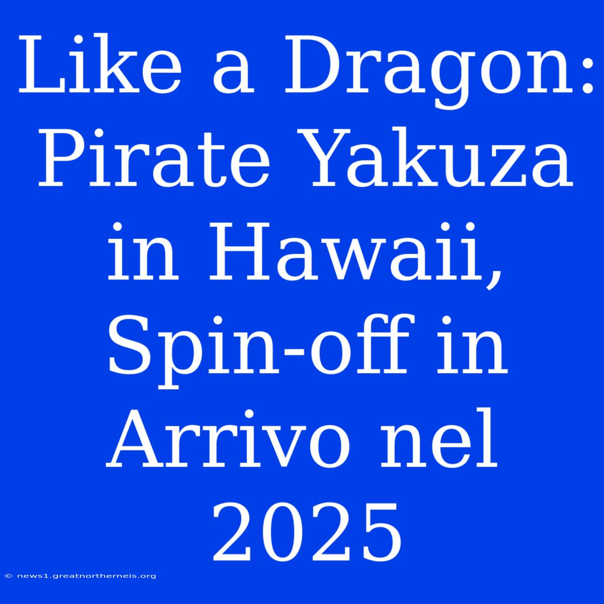 Like A Dragon: Pirate Yakuza In Hawaii, Spin-off In Arrivo Nel 2025