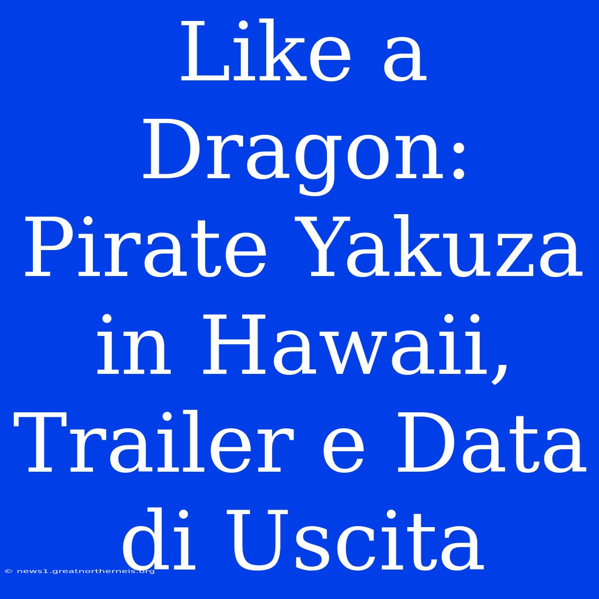 Like A Dragon: Pirate Yakuza In Hawaii, Trailer E Data Di Uscita