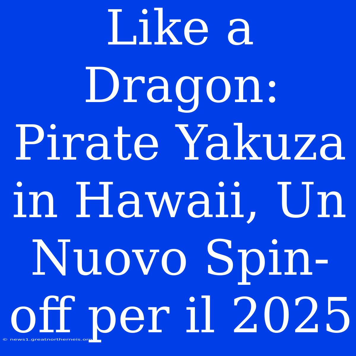 Like A Dragon: Pirate Yakuza In Hawaii, Un Nuovo Spin-off Per Il 2025