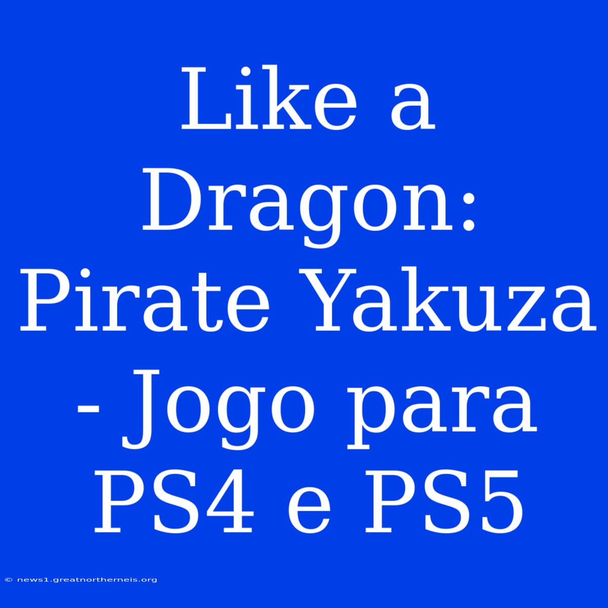 Like A Dragon: Pirate Yakuza - Jogo Para PS4 E PS5