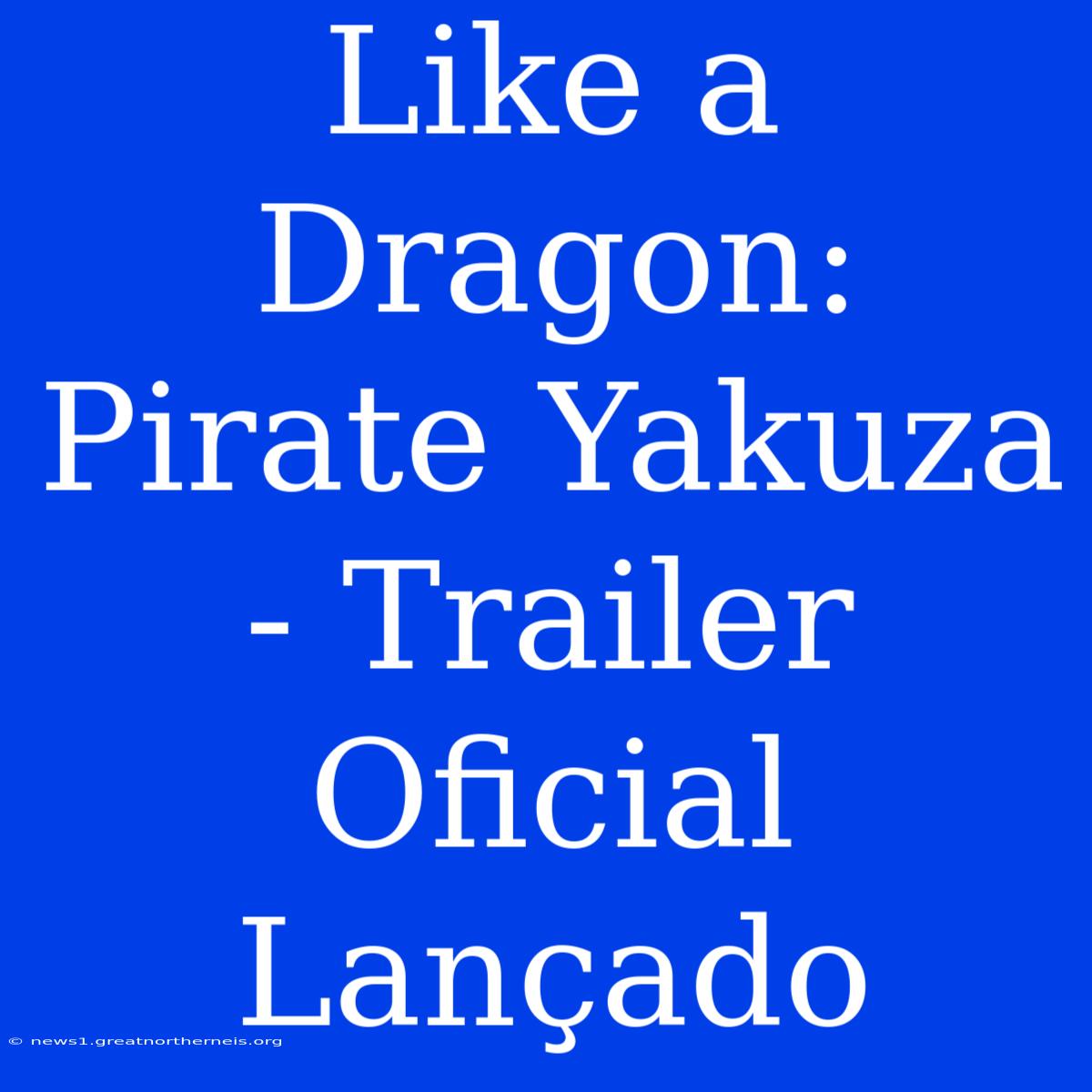 Like A Dragon: Pirate Yakuza - Trailer Oficial Lançado